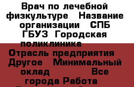 Врач по лечебной физкультуре › Название организации ­ СПБ ГБУЗ "Городская поликлиника № 43" › Отрасль предприятия ­ Другое › Минимальный оклад ­ 35 000 - Все города Работа » Вакансии   . Адыгея респ.,Адыгейск г.